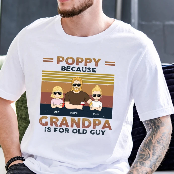 Poppy Because Grandpa Is For Old Guys - Birthday, Loving Gift For Grandfather, Grandkids, Grandchildren, Granddaughters, Grandsons - Personalized Custom T Shirt